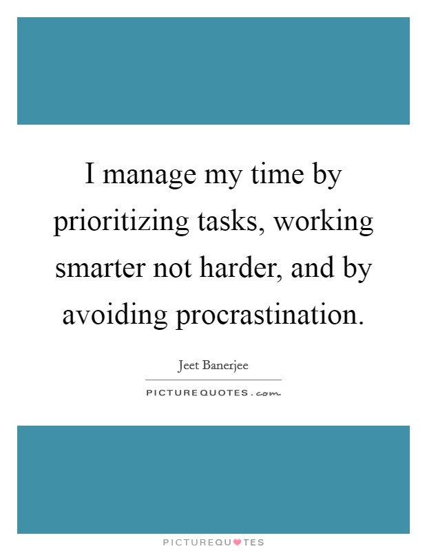I manage my time by prioritizing tasks, working smarter not harder, and by avoiding procrastination. Picture Quote #1