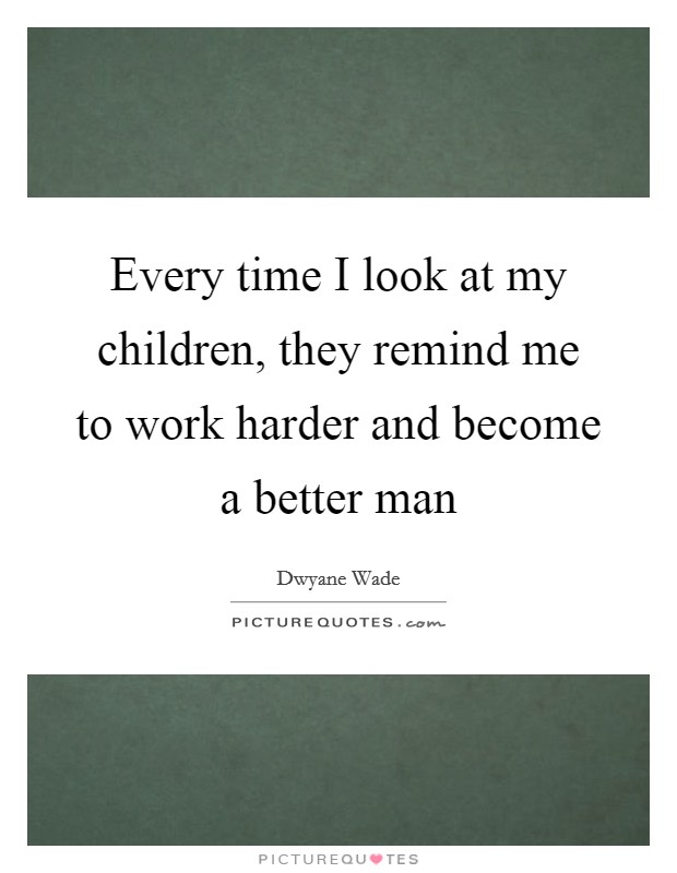 Every time I look at my children, they remind me to work harder and become a better man Picture Quote #1