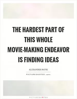 The hardest part of this whole movie-making endeavor is finding ideas Picture Quote #1