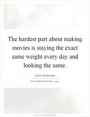 The hardest part about making movies is staying the exact same weight every day and looking the same Picture Quote #1