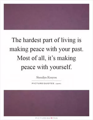 The hardest part of living is making peace with your past. Most of all, it’s making peace with yourself Picture Quote #1