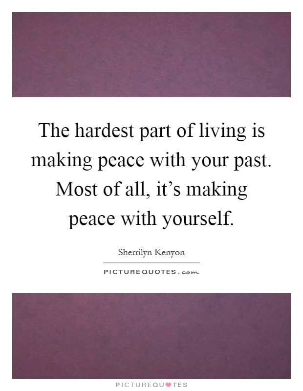The hardest part of living is making peace with your past. Most of all, it's making peace with yourself. Picture Quote #1