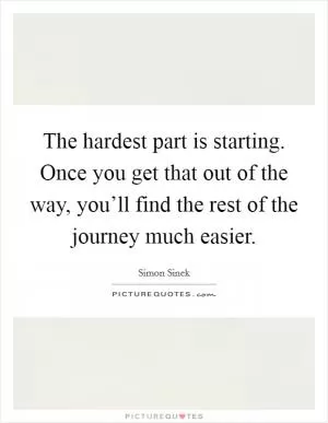 The hardest part is starting. Once you get that out of the way, you’ll find the rest of the journey much easier Picture Quote #1