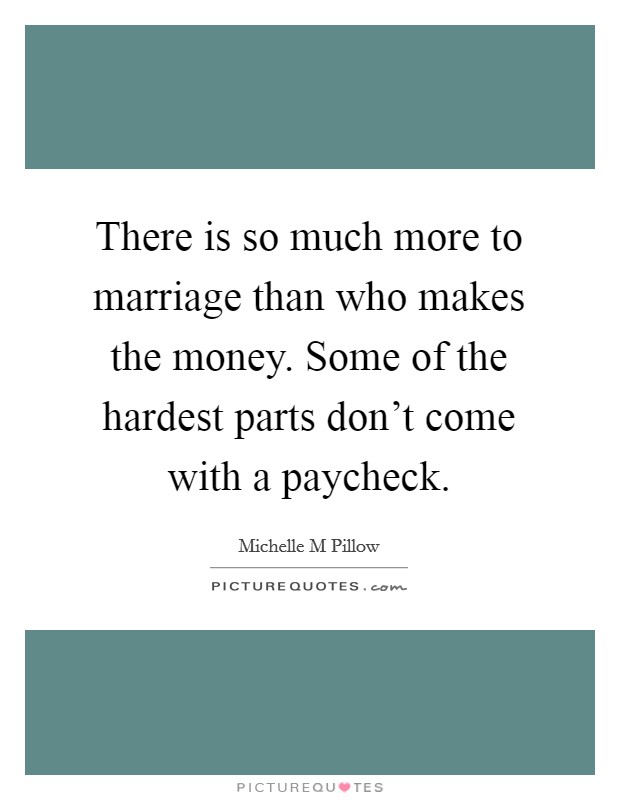 There is so much more to marriage than who makes the money. Some of the hardest parts don't come with a paycheck. Picture Quote #1