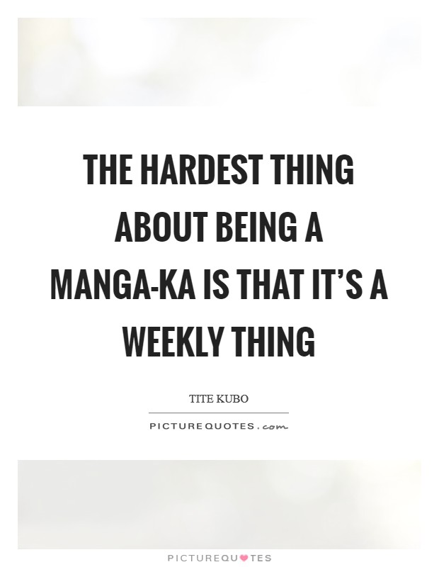 The hardest thing about being a manga-ka is that it's a weekly thing Picture Quote #1