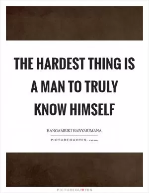 The hardest thing is a man to truly know himself Picture Quote #1