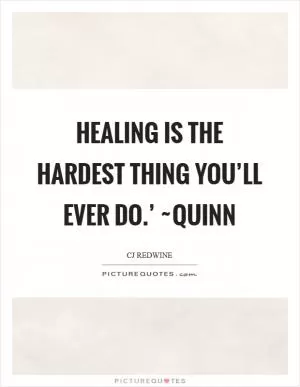 Healing is the hardest thing you’ll ever do.’ ~Quinn Picture Quote #1