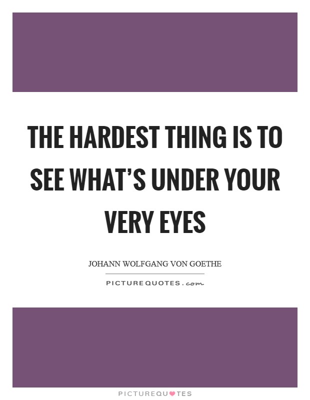 The hardest thing is to see what's under your very eyes Picture Quote #1