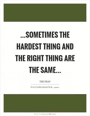 ...sometimes the hardest thing and the right thing are the same Picture Quote #1