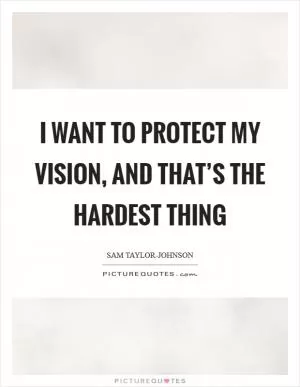 I want to protect my vision, and that’s the hardest thing Picture Quote #1