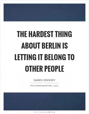 The hardest thing about Berlin is letting it belong to other people Picture Quote #1