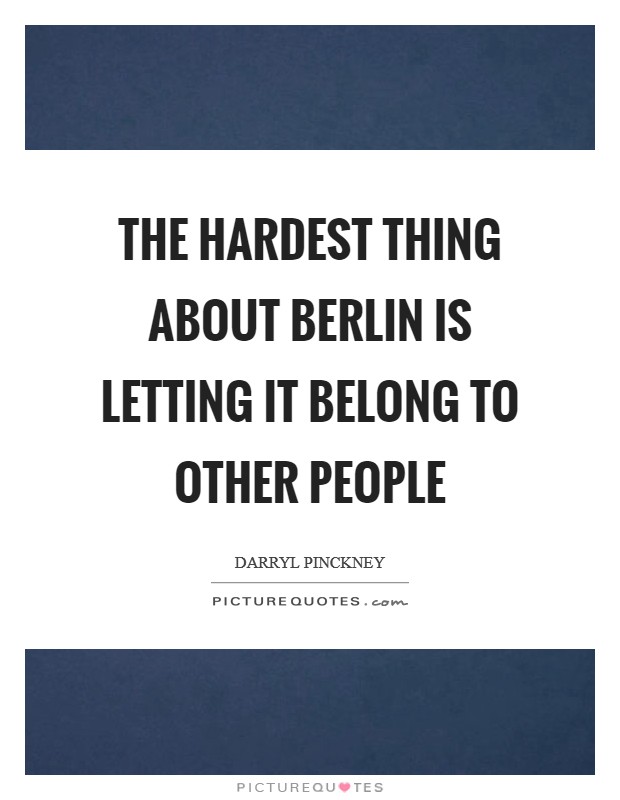 The hardest thing about Berlin is letting it belong to other people Picture Quote #1