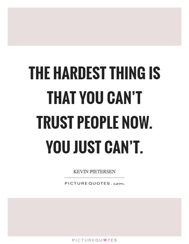 The hardest thing is that you can't trust people now. You just can't. Picture Quote #1