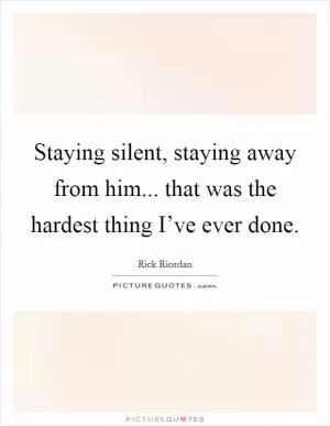 Staying silent, staying away from him... that was the hardest thing I’ve ever done Picture Quote #1