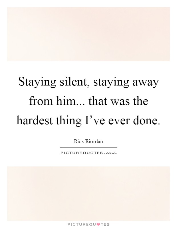 Staying silent, staying away from him... that was the hardest thing I've ever done. Picture Quote #1