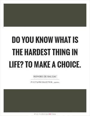 Do you know what is the hardest thing in life? To make a choice Picture Quote #1