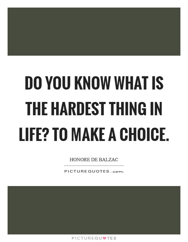 Do you know what is the hardest thing in life? To make a choice. Picture Quote #1