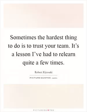 Sometimes the hardest thing to do is to trust your team. It’s a lesson I’ve had to relearn quite a few times Picture Quote #1