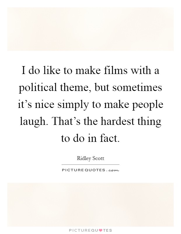 I do like to make films with a political theme, but sometimes it's nice simply to make people laugh. That's the hardest thing to do in fact. Picture Quote #1