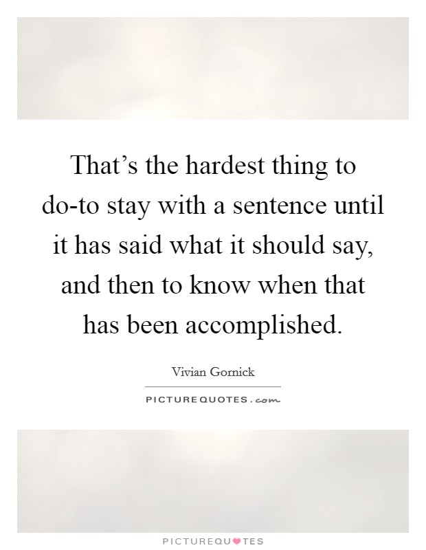 That's the hardest thing to do-to stay with a sentence until it has said what it should say, and then to know when that has been accomplished. Picture Quote #1