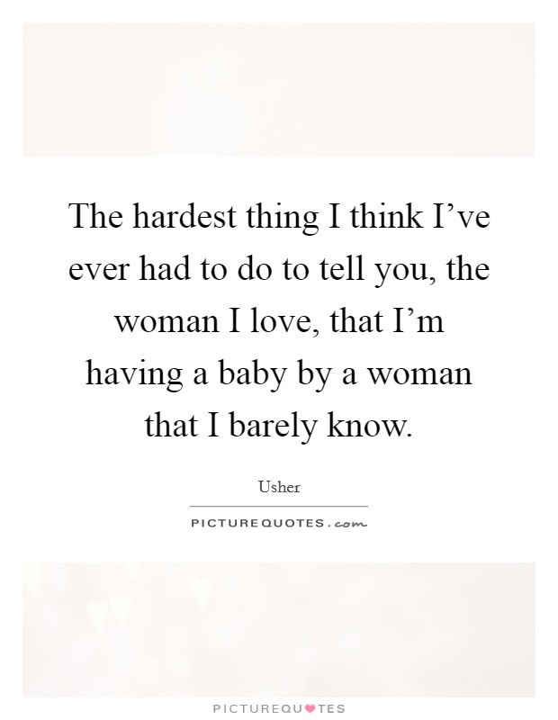 The hardest thing I think I've ever had to do to tell you, the woman I love, that I'm having a baby by a woman that I barely know. Picture Quote #1