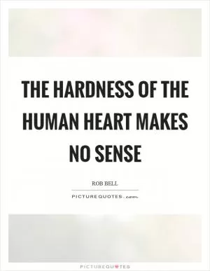 The hardness of the human heart makes no sense Picture Quote #1
