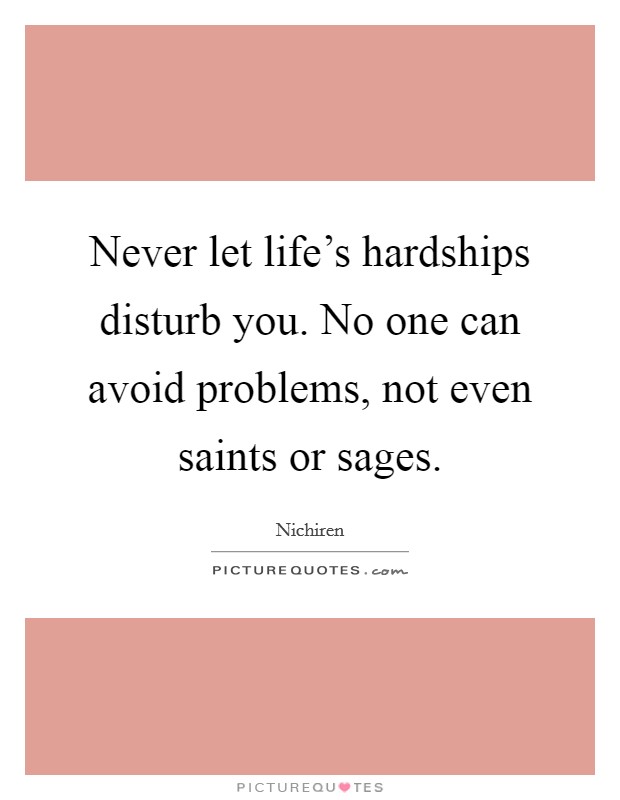 Never let life's hardships disturb you. No one can avoid problems, not even saints or sages. Picture Quote #1
