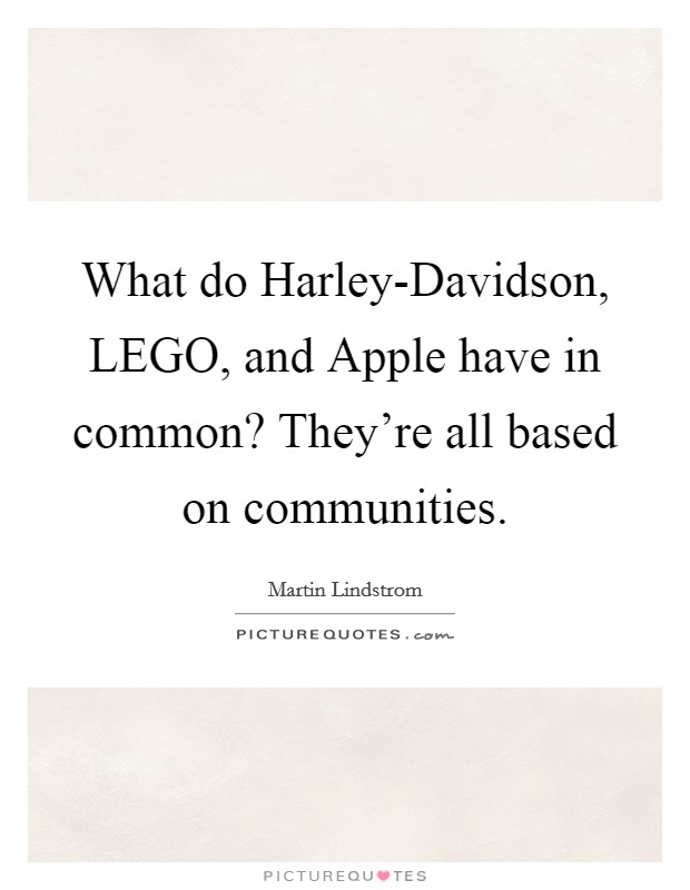 What do Harley-Davidson, LEGO, and Apple have in common? They're all based on communities. Picture Quote #1