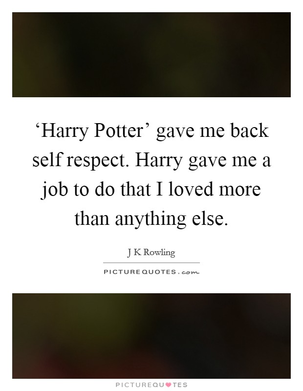 ‘Harry Potter' gave me back self respect. Harry gave me a job to do that I loved more than anything else. Picture Quote #1