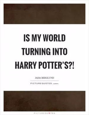 Is my world turning into Harry Potter’s?! Picture Quote #1