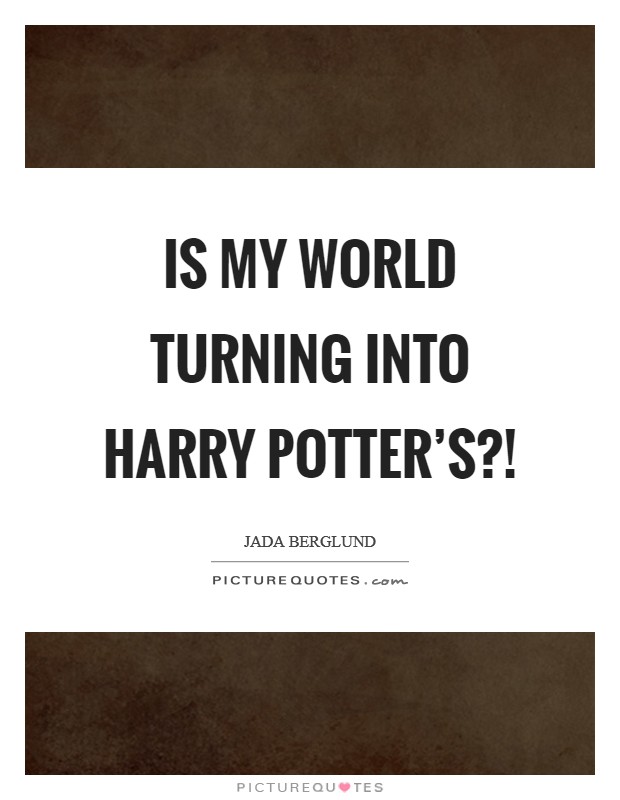 Is my world turning into Harry Potter's?! Picture Quote #1