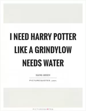 I need Harry Potter like a grindylow needs water Picture Quote #1