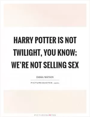 Harry Potter is not twilight, you know; we’re not selling sex Picture Quote #1