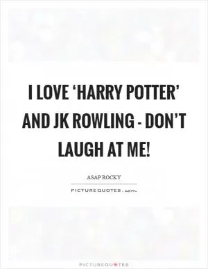 I love ‘Harry Potter’ and JK Rowling - don’t laugh at me! Picture Quote #1