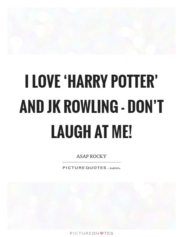 I love ‘Harry Potter' and JK Rowling - don't laugh at me! Picture Quote #1