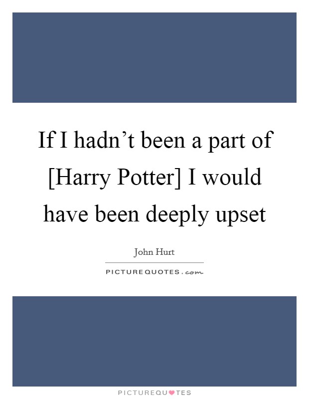 If I hadn't been a part of [Harry Potter] I would have been deeply upset Picture Quote #1