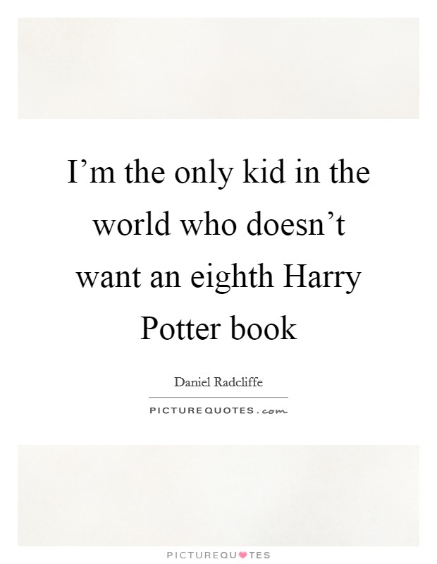 I'm the only kid in the world who doesn't want an eighth Harry Potter book Picture Quote #1