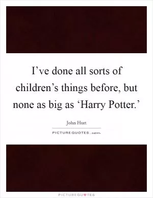 I’ve done all sorts of children’s things before, but none as big as ‘Harry Potter.’ Picture Quote #1