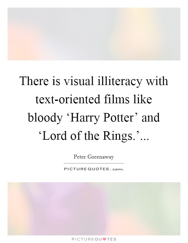 There is visual illiteracy with text-oriented films like bloody ‘Harry Potter' and ‘Lord of the Rings.'... Picture Quote #1