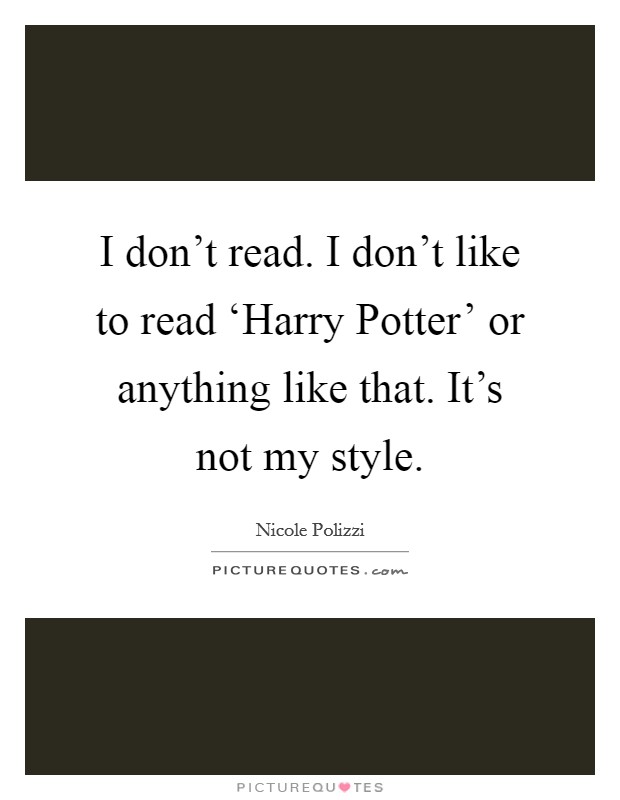 I don't read. I don't like to read ‘Harry Potter' or anything like that. It's not my style. Picture Quote #1