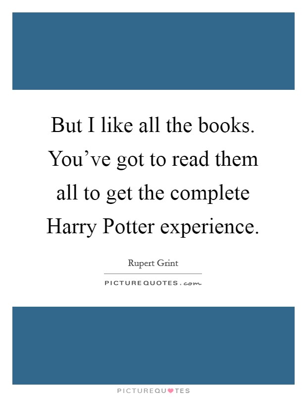 But I like all the books. You've got to read them all to get the complete Harry Potter experience. Picture Quote #1
