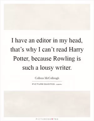 I have an editor in my head, that’s why I can’t read Harry Potter, because Rowling is such a lousy writer Picture Quote #1