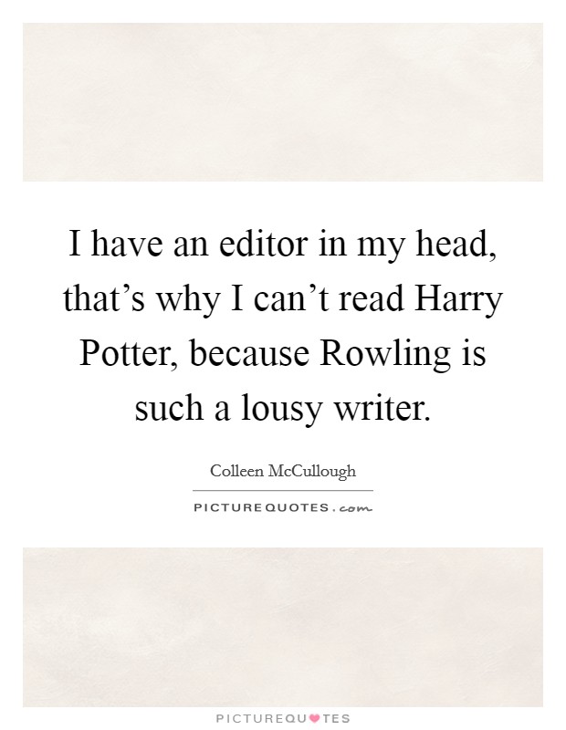 I have an editor in my head, that's why I can't read Harry Potter, because Rowling is such a lousy writer. Picture Quote #1