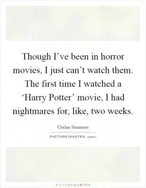 Though I’ve been in horror movies, I just can’t watch them. The first time I watched a ‘Harry Potter’ movie, I had nightmares for, like, two weeks Picture Quote #1