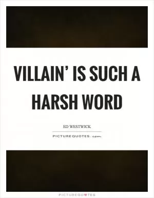 Villain’ is such a harsh word Picture Quote #1