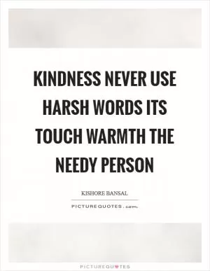 Kindness never use harsh words its touch warmth the needy person Picture Quote #1