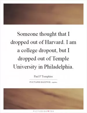 Someone thought that I dropped out of Harvard. I am a college dropout, but I dropped out of Temple University in Philadelphia Picture Quote #1