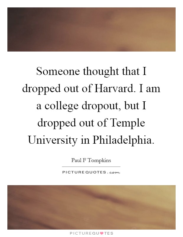 Someone thought that I dropped out of Harvard. I am a college dropout, but I dropped out of Temple University in Philadelphia. Picture Quote #1