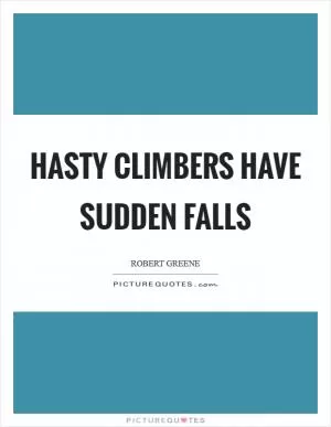 Hasty climbers have sudden falls Picture Quote #1