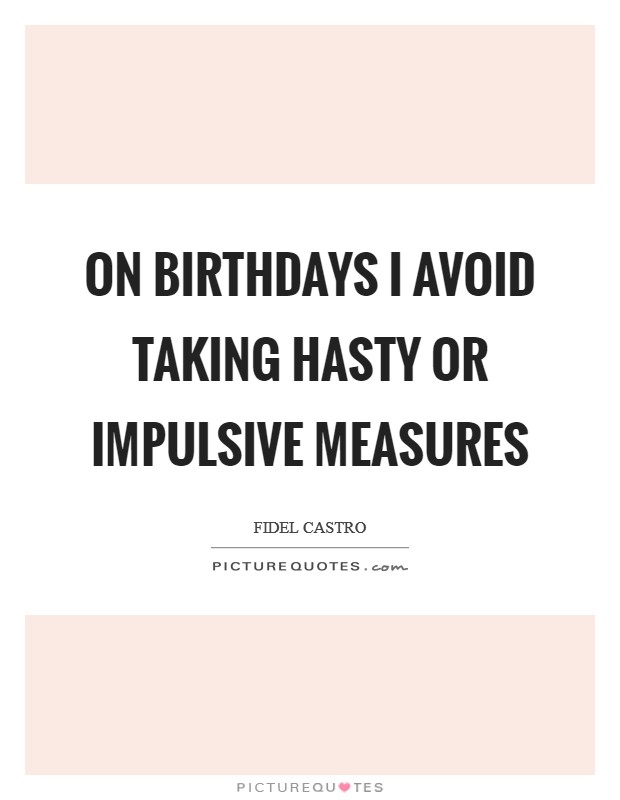 On birthdays I avoid taking hasty or impulsive measures Picture Quote #1